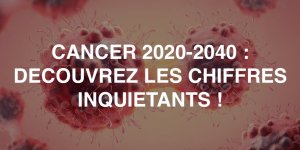 Cancer : le nombre des cas va augmenter de 60% d-ici 20 ans !
